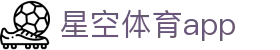 星空体育官方网站 - 全球赛事覆盖 | 星空体育app下载